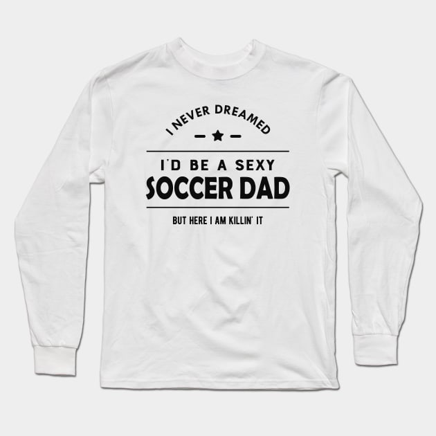 Soccer Dad - I never dreamed I'd be a sexy soccer dad Long Sleeve T-Shirt by KC Happy Shop